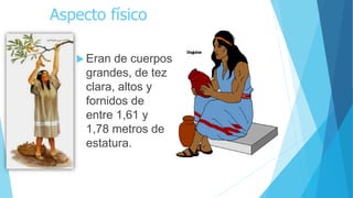 Aspecto físico
 Eran de cuerpos
grandes, de tez
clara, altos y
fornidos de
entre 1,61 y
1,78 metros de
estatura.
 