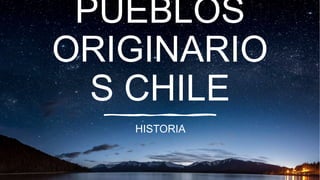 PUEBLOS
ORIGINARIO
S CHILE
HISTORIA
 