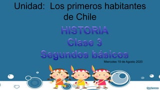 Unidad: Los primeros habitantes
de Chile
Miercoles 19 de Agosto 2020
 