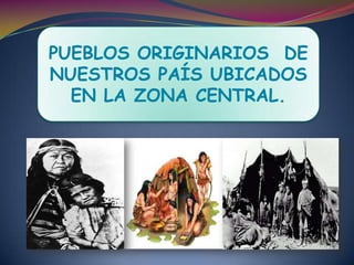 PUEBLOS ORIGINARIOS  DE NUESTROS PAÍS UBICADOS EN LA ZONA CENTRAL. 