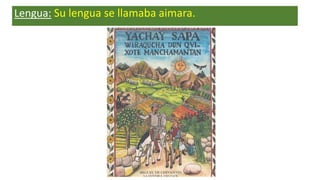 Lengua: Su lengua se llamaba aimara.
 