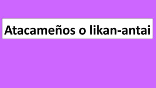Atacameños o likan-antai
 