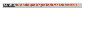 Lengua: No se sabe que lengua hablaron con exactitud.
 