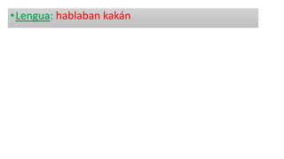 •Lengua: hablaban kakán
 