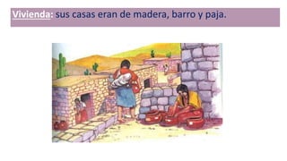 Vivienda: sus casas eran de madera, barro y paja.
 