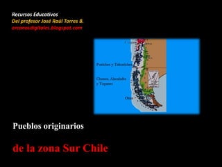 Pueblos originarios
de la zona Sur Chile
Recursos Educativos
Del profesor José Raúl Torres B.
arcanosdigitales.blogspot.com
 