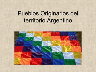 Pueblos Originarios del
  territorio Argentino
 