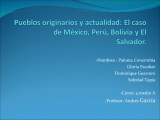 -Nombres : Paloma Covarrubia Gloria Escobar Dominique Guerrero Soledad Tapia -Curso: 4 medio A -Profesor: Andrés  García 
