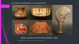MUSEO CHILENO DE ARTE PRECOLOMBINO, CHILE
LOS PUEBLOS ORIGINARIOS Y SUS ANCESTROS
Pueblos Originarios y Paisaje Monica Morales N. Paisajista U. de Chile 2016
1
 