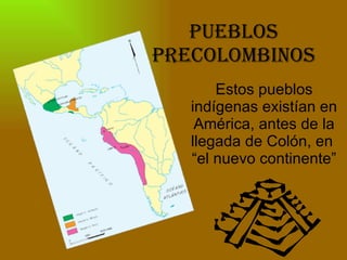 PUEBLOS PRECOLOMBINOS Estos pueblos indígenas existían en América, antes de la llegada de Colón, en  “el nuevo continente” 