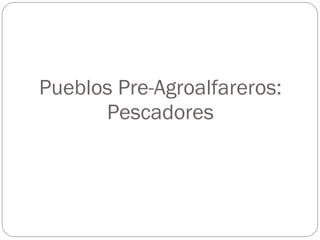 Pueblos Pre-Agroalfareros: Pescadores 