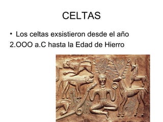 CELTAS
• Los celtas exsistieron desde el año
2.OOO a.C hasta la Edad de Hierro
 