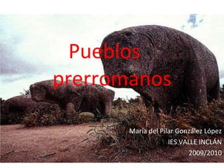 Pueblos  prerromanos María del Pilar González López IES VALLE INCLÁN 2009/2010 