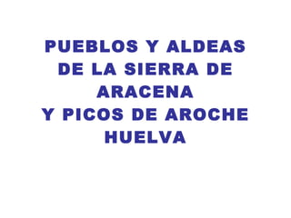 PUEBLOS Y ALDEAS DE LA SIERRA DE ARACENA Y PICOS DE AROCHE HUELVA 