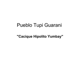 Pueblo Tupi Guarani  &quot;Cacique Hipolito Yumbay&quot; 
