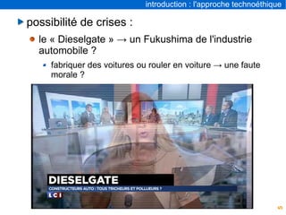 5
introduction : l'approche technoéthique
possibilité de crises :
le « Dieselgate » → un Fukushima de l'industrie
automobile ?
fabriquer des voitures ou rouler en voiture → une faute
morale ?
 