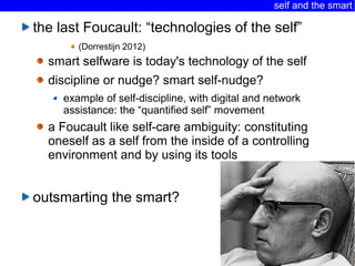 27
self and the smart
the last Foucault: “technologies of the self”
(Dorrestijn 2012)
smart selfware is today's technology...