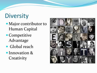 Diversity
 Major contributor to
Human Capital
 Competitive
Advantage
 Global reach
 Innovation &
Creativity
 
