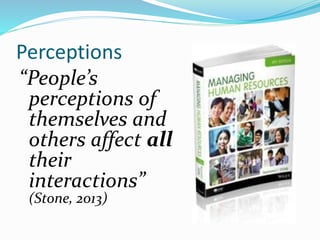 Perceptions
“People’s
perceptions of
themselves and
others affect all
their
interactions”
(Stone, 2013)
 