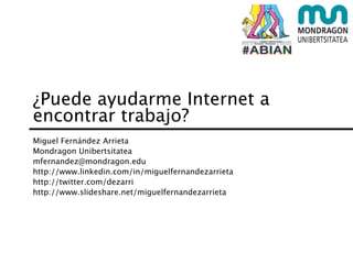 ¿Puede ayudarme Internet a
encontrar trabajo?
Miguel Fernández Arrieta
Mondragon Unibertsitatea
mfernandez@mondragon.edu
http://www.linkedin.com/in/miguelfernandezarrieta
http://twitter.com/dezarri
http://www.slideshare.net/miguelfernandezarrieta
 