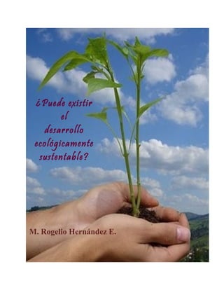 ¿Puede existir
el
desarrollo
ecológicamente
sustentable?

M. Rogelio Hernández E.

 