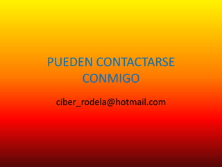 PUEDEN CONTACTARSE CONMIGO ciber_rodela@hotmail.com 
