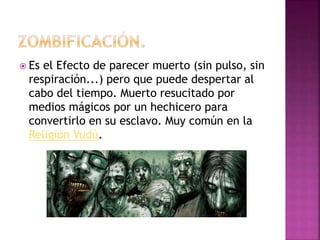  Es el Efecto de parecer muerto (sin pulso, sin
respiración...) pero que puede despertar al
cabo del tiempo. Muerto resucitado por
medios mágicos por un hechicero para
convertirlo en su esclavo. Muy común en la
Religión Vudú.
 