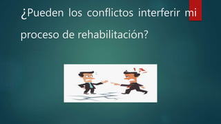 ¿Pueden los conflictos interferir mi
proceso de rehabilitación?
 