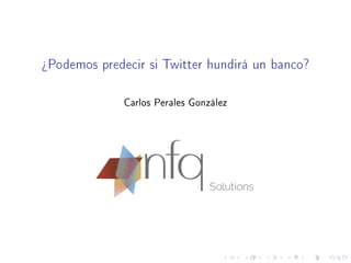 ¾Podemos predecir si Twitter hundirá un banco?
Carlos Perales González
 