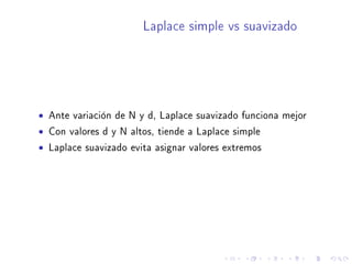 Laplace simple vs suavizado
• Ante variación de N y d, Laplace suavizado funciona mejor
• Con valores d y N altos, tiende a Laplace simple
• Laplace suavizado evita asignar valores extremos
 