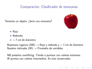 Comparación. Clasicador de manzanas
Tenemos un objeto. ¾Será una manzana?
• Rojo
• Redondo
• ∼ 7 cm de diámetro
Bayesiano ...