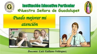 Puedo mejorar mi
atención
Docente: Luis Galiano Velásquez
 