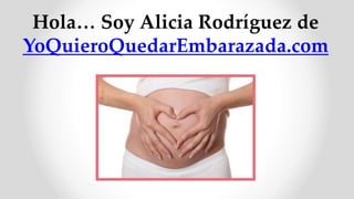 Hola… Soy Alicia Rodríguez de
YoQuieroQuedarEmbarazada.com
 
