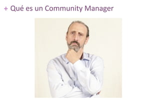++ Qué	
  es	
  un	
  Community	
  Manager
 