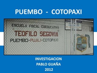 PUEMBO - COTOPAXI




     INVESTIGACION
      PABLO GUAÑA
          2012
 