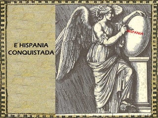 HISPA
                   N   IA


 E HISPANIA
CONQUISTADA
 