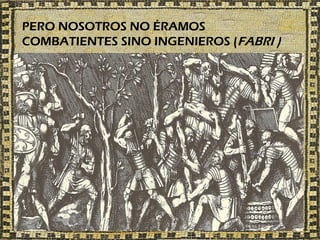 PERO NOSOTROS NO ÉRAMOS
COMBATIENTES SINO INGENIEROS (FABRI )
 