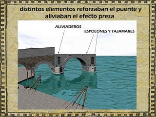 distintos elementos reforzaban el puente y
          aliviaban el efecto presa
            ALIVIADEROS
                          ESPOLONES Y TAJAMARES
 