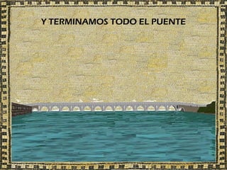 Y TERMINAMOS TODO EL PUENTE
 