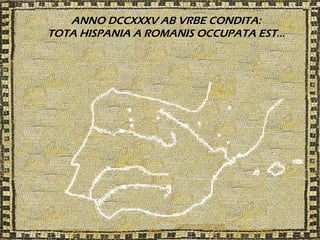ANNO DCCXXXV AB VRBE CONDITA:
TOTA HISPANIA A ROMANIS OCCUPATA EST…
 