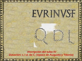 inscripción del tubo IV
Datación: s. I d. de C. (época de Augusto y Tiberio)
 