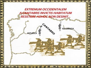 EXTREMUM OCCIDENTALEM
A CANTABRIS INVICTIS HABITATUM
 RESISTERE ADHUC NON DESINIT…




               C
                 A
                  S
                   N
                            IULIOBRIGA




                   TA
                       B
    ASTVRICA




                       R
                        O
 