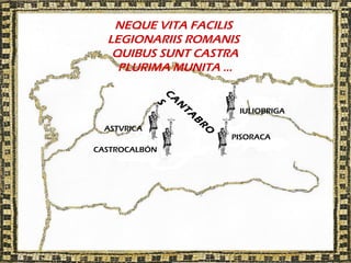 NEQUE VITA FACILIS
  LEGIONARIIS ROMANIS
   QUIBUS SUNT CASTRA
    PLURIMA MUNITA …




             C
               A
                S
                 N
                           IULIOBRIGA




                 TA
                     B
  ASTVRICA




                     R
                      O
                          PISORACA
CASTROCALBÓN
 