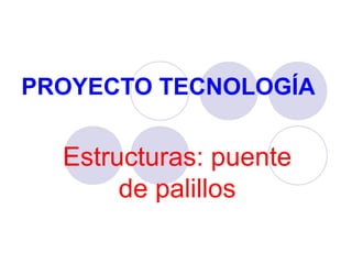 PROYECTO TECNOLOGÍA
Estructuras: puente
de palillos
 