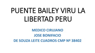 PUENTE BAILEY VIRU LA
LIBERTAD PERU
MEDICO CIRUJANO
JOSE BONIFACIO
DE SOUZA LEITE CUADROS CMP Nº 38402
 