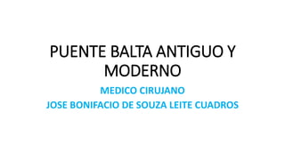 PUENTE BALTA ANTIGUO Y
MODERNO
MEDICO CIRUJANO
JOSE BONIFACIO DE SOUZA LEITE CUADROS
 