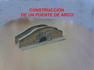 CONSTRUCCIÓN
DE UN PUENTE DE ARCO
 