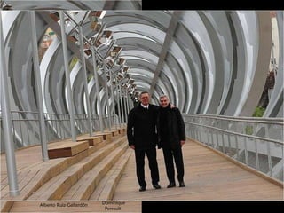 Se debe al prestigioso arquitecto francés Dominique Perrault (París, 1953), quien ha concebido una escultura-puente, a modo de un gigantesco tirabuzón. Dominique Perrault  Alberto Ruiz-Gallardón 