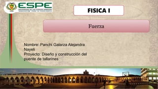 Nombre: Panchi Galarza Alejandra
Nayeli
Proyecto: Diseño y construcción del
puente de tallarines
Fuerza
FISICA I
 