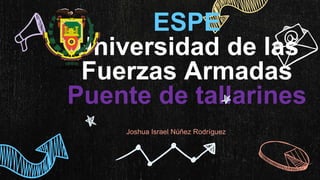 ESPE
Universidad de las
Fuerzas Armadas
Puente de tallarines
Joshua Israel Núñez Rodríguez
 